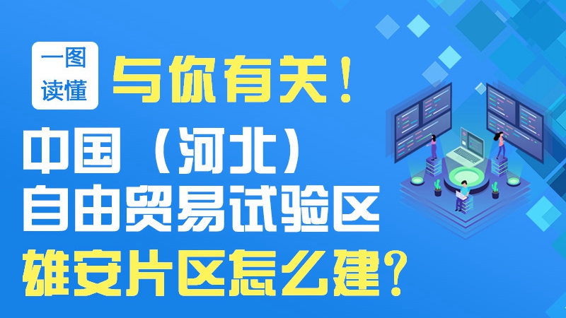 一圖讀懂丨與你有關(guān)！中國(guó)（河北）自由貿(mào)易試驗(yàn)區(qū)雄安片區(qū)怎么建？