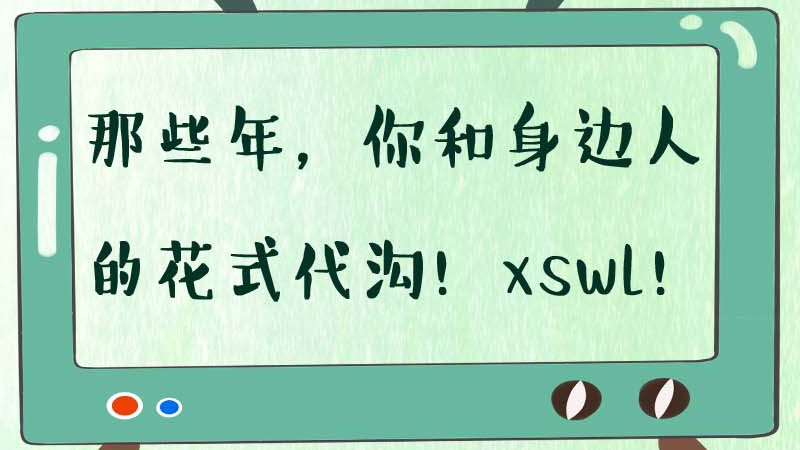 那些年，你和身邊人的花式代溝！XSWL！
