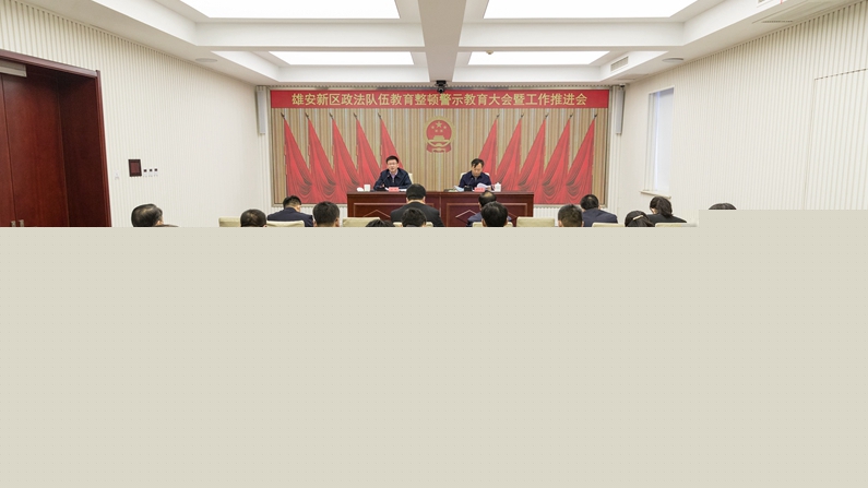 雄安新區政法隊伍教育整頓警示教育大會暨工作推進會議召開