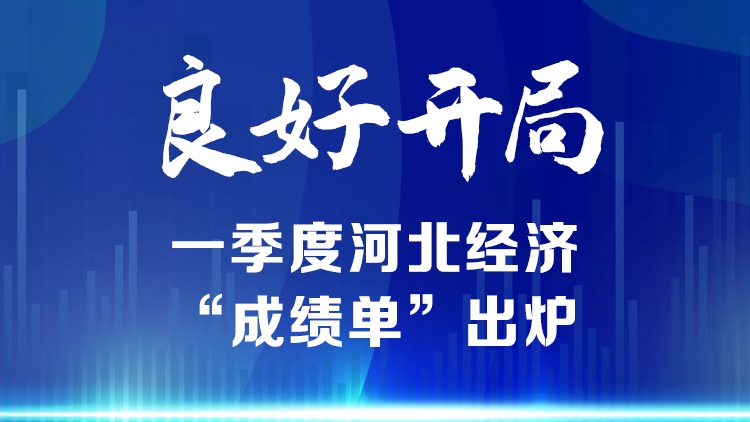 長圖丨良好開局！一季度河北經濟“成績單”出爐
